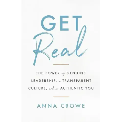 Get Real: The Power of Genuine Leadership, a Transparent Culture, and an Authentic You