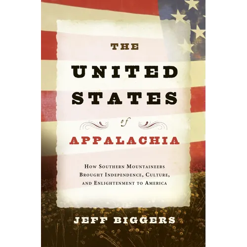 The United States of Appalachia: How Southern Mountaineers Brought Independence, Culture, and Enlightenment to America