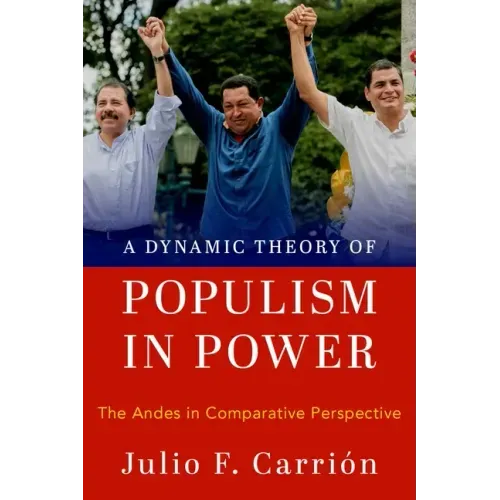 A Dynamic Theory of Populism in Power: The Andes in Comparative Perspective