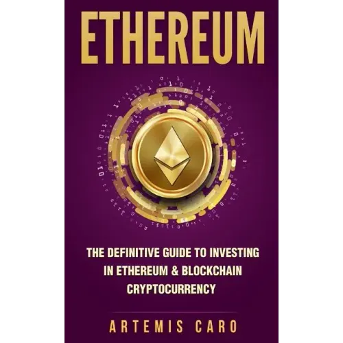 Ethereum: The Definitive Guide to Investing in Ethereum & Blockchain Cryptocurrency: Includes Blueprint Fintech Contracts