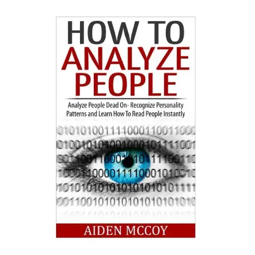 How To Analyze People: Analyze People Dead On - Recognize Personality Patterns and Learn How To Read People Instantly