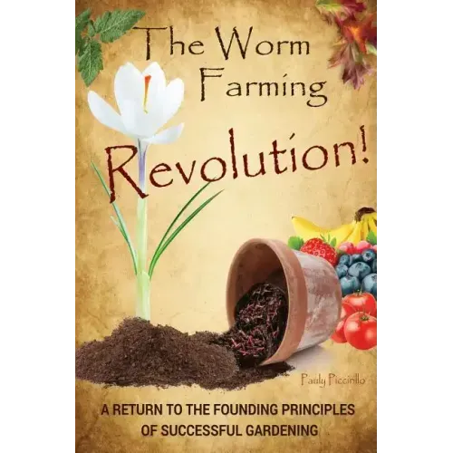 The Worm Farming Revolution: A Return to the Founding Principles of Successful Gardening