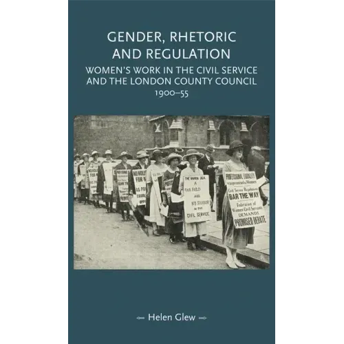 Gender, Rhetoric and Regulation: Women's Work in the Civil Service and the London County Council, 1900-55