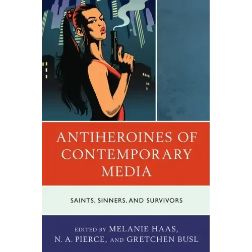 Antiheroines of Contemporary Media: Saints, Sinners, and Survivors