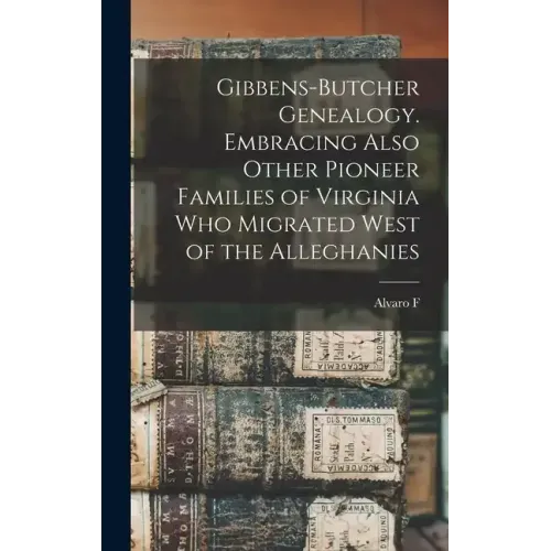 Gibbens-Butcher Genealogy. Embracing Also Other Pioneer Families of Virginia who Migrated West of the Alleghanies