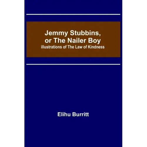 Jemmy Stubbins, or the Nailer Boy; Illustrations of the Law of Kindness