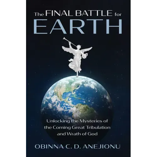 The Final Battle for Earth: Unlocking the Mysteries of the Coming Great Tribulation and Wrath of God