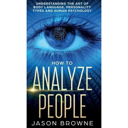 How to Analyze People: Understanding the Art of Body Language, Personality Types, and Human Psychology