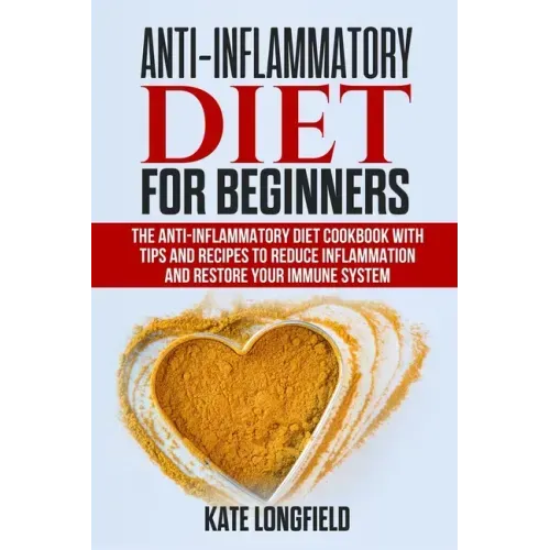 Anti-Inflammatory Diet for Beginners: The Anti-Inflammatory Diet Cookbook with Tips and Recipes to Reduce Inflammation and Restore Your Immune System