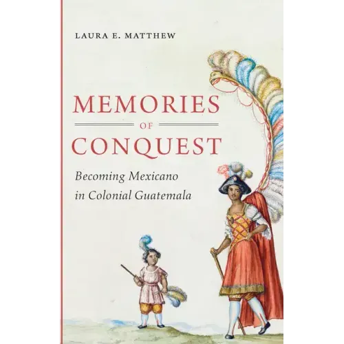 Memories of Conquest: Becoming Mexicano in Colonial Guatemala