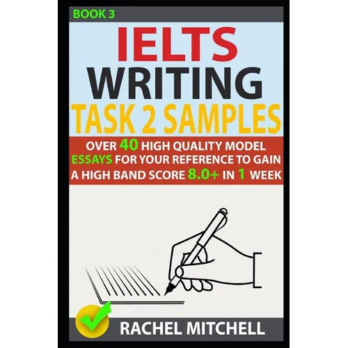 Ielts Writing Task 2 Samples: Over 40 High-Quality Model Essays for Your Reference to Gain a High Band Score 8.0+ in 1 Week (Book 3)