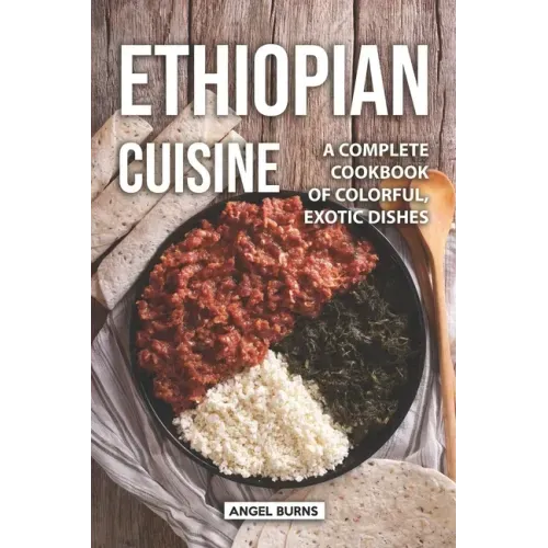 Ethiopian Cuisine: A Complete Cookbook of Colorful, Exotic Dishes