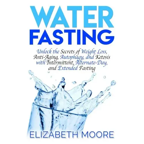 Water Fasting: Unlock the Secrets of Weight Loss, Anti-Aging, Autophagy, and Ketosis with Intermittent, Alternate-Day, and Extended Fasting