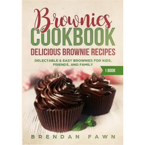 Brownies Cookbook: Delicious Brownie Recipes: Delectable & Easy Brownies for Kids, Friends, and Family