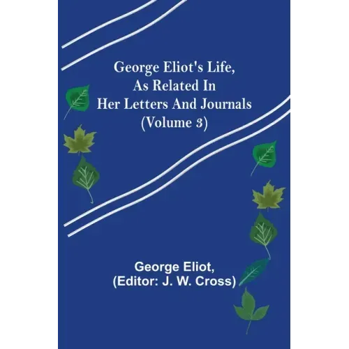 George Eliot's Life, as Related in Her Letters and Journals (Volume 3)