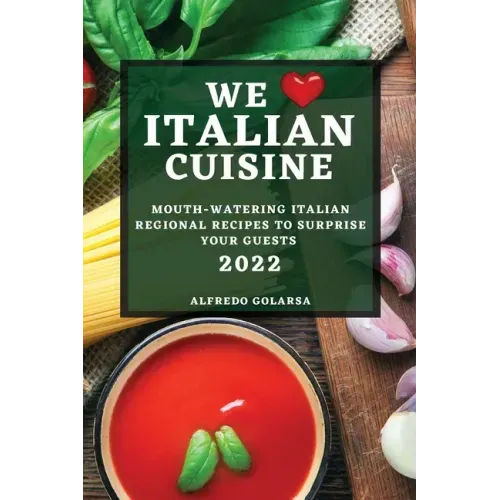 We Love Italian Cuisine 2022: Mouth-Watering Italian Regional Recipes to Surprise Your Guests