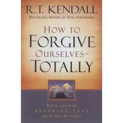 How to Forgive Ourselves Totally: Begin Again by Breaking Free from Past Mistakes