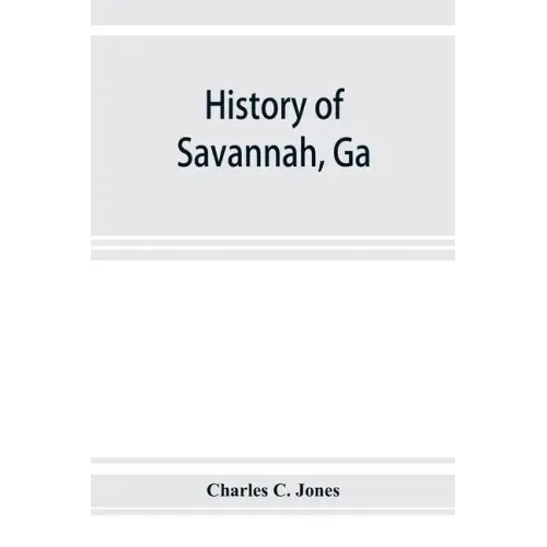 History of Savannah, Ga.; from its settlement to the close of the eighteenth century