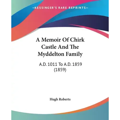 A Memoir Of Chirk Castle And The Myddelton Family: A.D. 1011 To A.D. 1859 (1859)