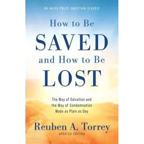 How to Be Saved and How to Be Lost: The Way of Salvation and the Way of Condemnation Made as Plain as Day [Updated and Annotated]