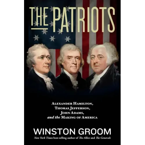 The Patriots: Alexander Hamilton, Thomas Jefferson, John Adams, and the Making of America