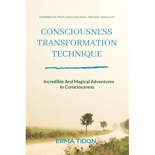 Consciousness Transformation Technique: Incredible And Magical Adventures In Consciousness