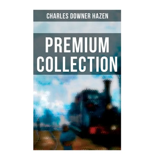 Charles Downer Hazen - Premium Collection: The Long Nineteenth Century, The French Revolution and Napoleon, The Rise of Empires...