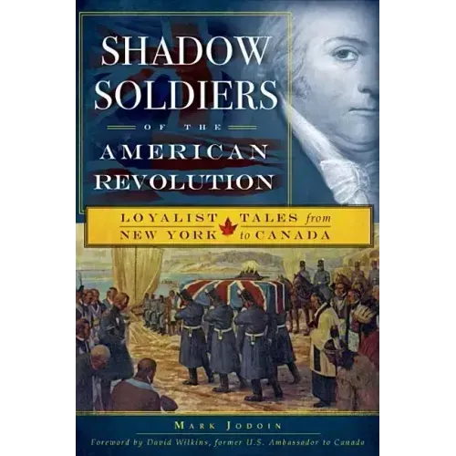 Shadow Soldiers of the American Revolution: Loyalist Tales from New York to Canada
