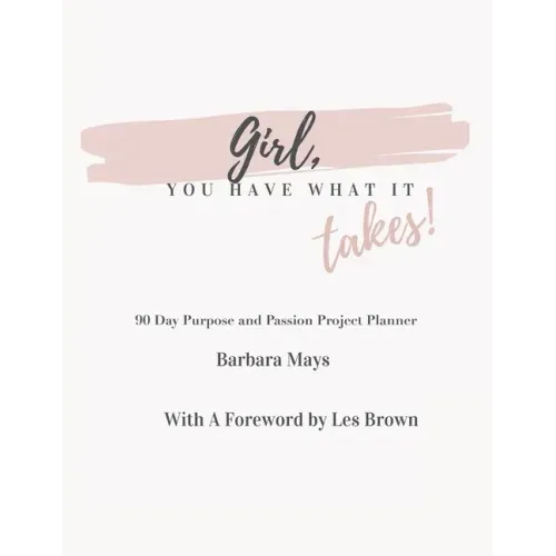 Girl, You Have What It Takes!: 90 Day Purpose and Passion Project Planner