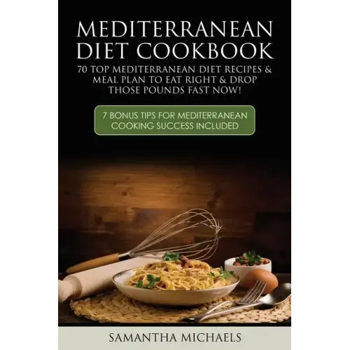 Mediterranean Diet Cookbook: 70 Top Mediterranean Diet Recipes & Meal Plan to Eat Right & Drop Those Pounds Fast Now!: ( 7 Bonus Tips for Mediterra