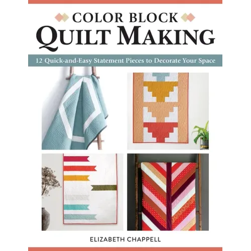 Color Block Quilt Making: 12 Quick-And-Easy Statement Pieces to Decorate Your Space