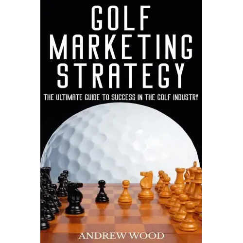 Golf Marketing Strategy: The Ultimate Guide to Success in the Golf Industry