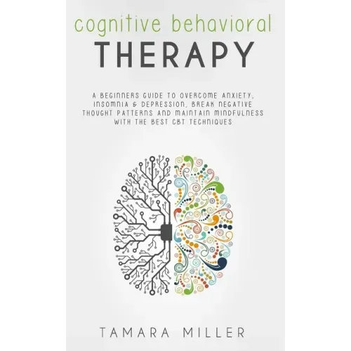 Cognitive Behavioral Therapy: A Beginners Guide to Overcome Anxiety, Insomnia & Depression, Break Negative Thought Patterns and Maintain Mindfulness
