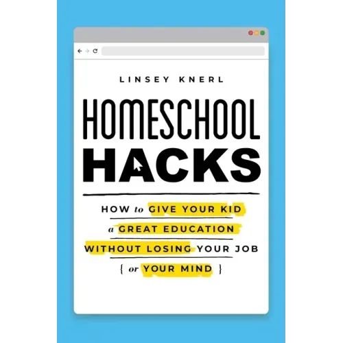 Homeschool Hacks: How to Give Your Kid a Great Education Without Losing Your Job (or Your Mind)