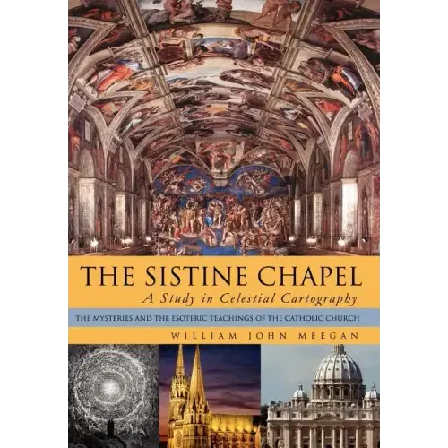 The Sistine Chapel: A Study in Celestial Cartography: The Mysteries and the Esoteric Teachings of the Catholic Church