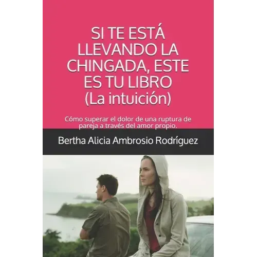 Si te está llevando la chingada, este es tu libro -La Intuición-: Cómo superar el dolor de una ruptura de pareja a través del amor propio