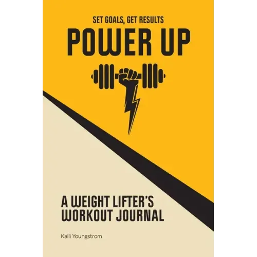 Power Up: A Weight Lifter's Workout Journal (Set Goals, Get Results)