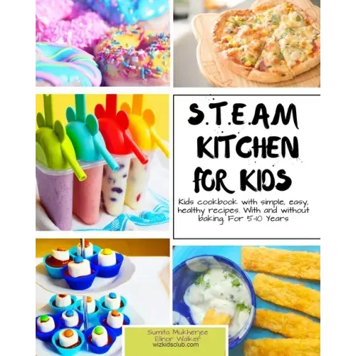 S.T.E.A.M Kitchen For Kids: Simple, Healthy, Fast Recipes For Kids With And Without Baking 5-10 Years