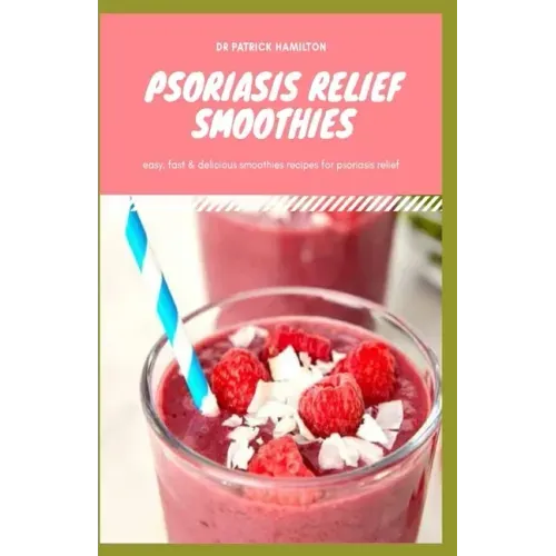 Psoriasis Relief Smoothies: Easy, fast and delicious for psoriasis