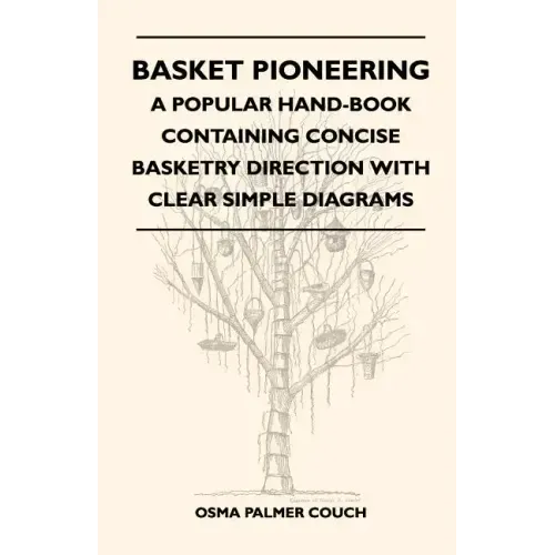 Basket Pioneering - A Popular Hand-Book Containing Concise Basketry Direction With Clear Simple Diagrams - Designed For The Beinner As Well As The Mor