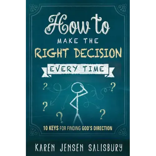 How to Make the Right Decision Every Time: 10 Keys for Finding God's Direction