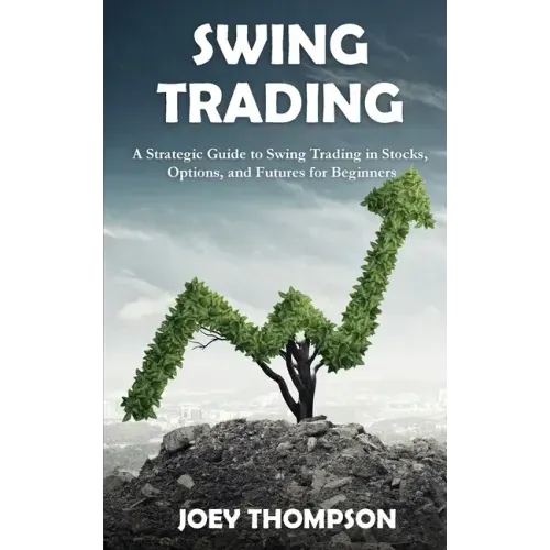 Swing Trading: A Strategic Guide to Swing Trading in Stocks, Options, and Futures for Beginners