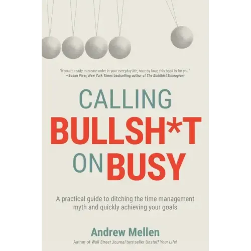 Calling BS On Busy: A Practical Guide to Ditching the Time Management Myth and Quickly Achieving Your Goals
