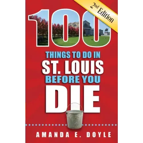 100 Things to Do in St. Louis Before You Die, Second Edition