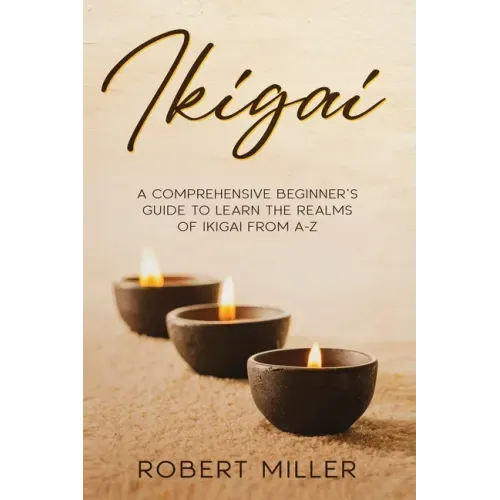 Ikigai: A Comprehensive Beginner's Guide to Learn the Realms of Ikigai from A-Z