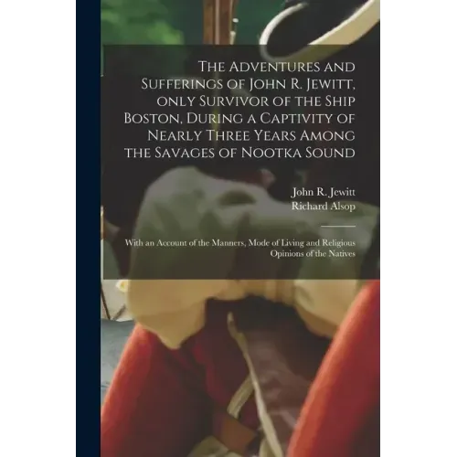The Adventures and Sufferings of John R. Jewitt, Only Survivor of the Ship Boston, During a Captivity of Nearly Three Years Among the Savages of Nootk