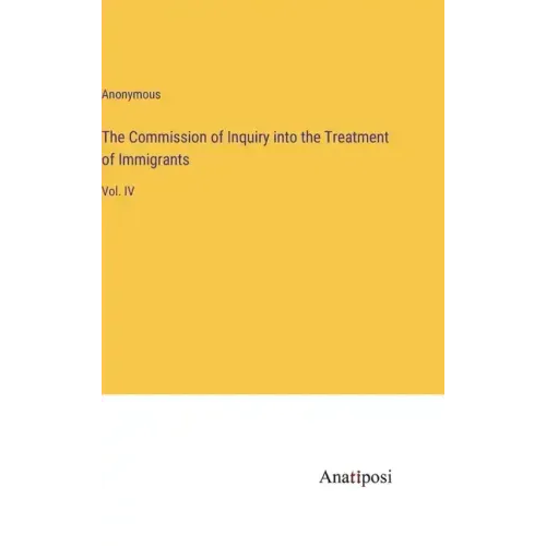 The Commission of Inquiry into the Treatment of Immigrants: Vol. IV