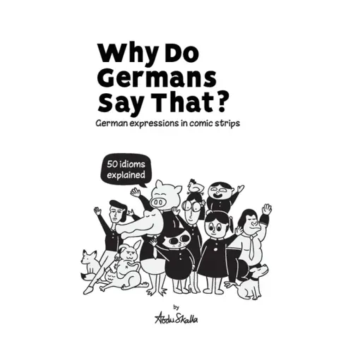 Why Do Germans Say That? German expressions in comic strips. 50 idioms explained.