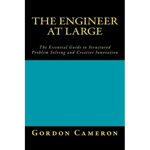 Engineer at Large: The Essential Guide to Structured Problem Solving and Creative Innovation
