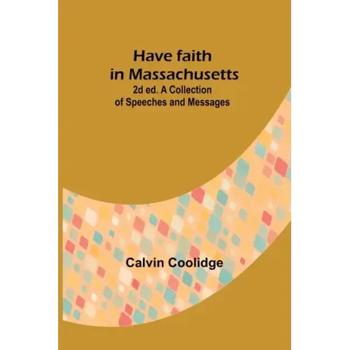 Have faith in Massachusetts; 2d ed.A Collection of Speeches and Messages